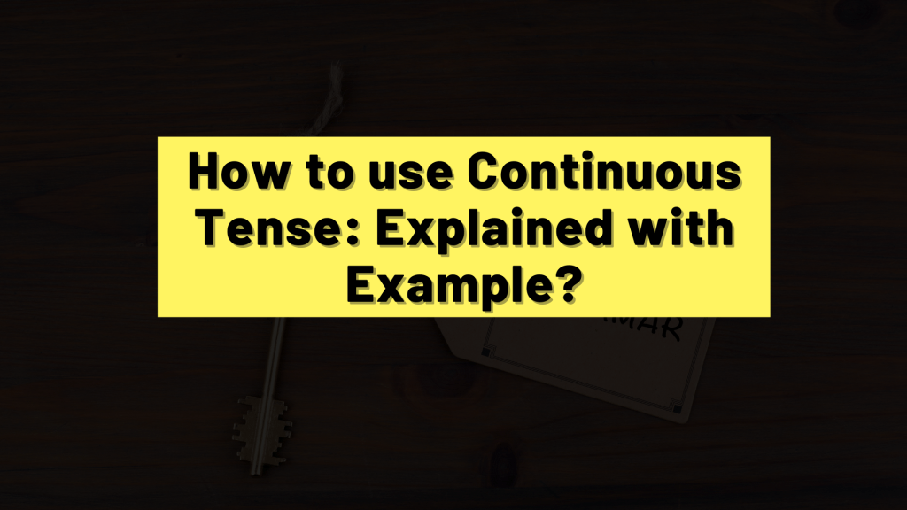 How to use Continuous Tense: Explained with Example?