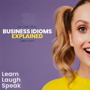 Learn Laugh Library. Business Idioms Explained. Learn More.