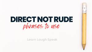 Direct not rude. Phrases to use. Learn Laugh Speak. pencil to the side on the right that is very big.